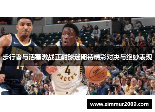 步行者与活塞激战正酣球迷期待精彩对决与绝妙表现