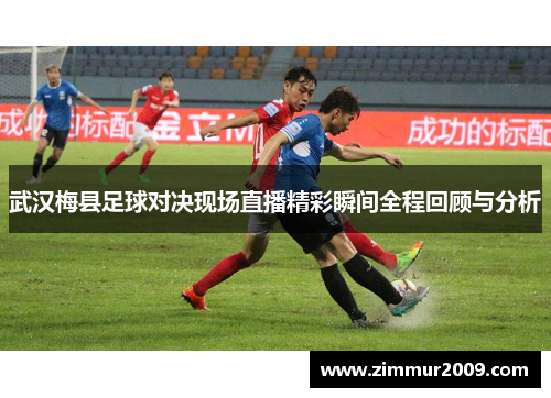 武汉梅县足球对决现场直播精彩瞬间全程回顾与分析