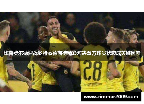 比勒费尔德迎战多特蒙德期待精彩对决双方球员状态成关键因素