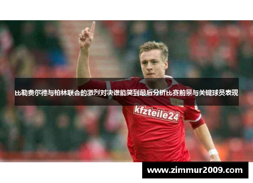 比勒费尔德与柏林联合的激烈对决谁能笑到最后分析比赛前景与关键球员表现