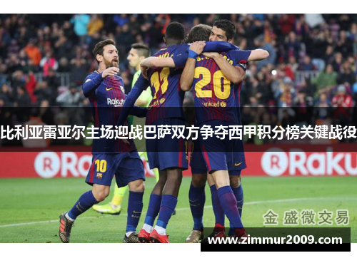 比利亚雷亚尔主场迎战巴萨双方争夺西甲积分榜关键战役