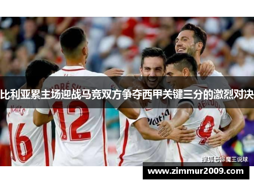 比利亚累主场迎战马竞双方争夺西甲关键三分的激烈对决