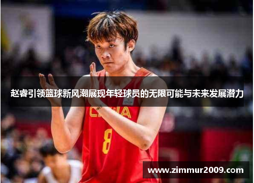 赵睿引领篮球新风潮展现年轻球员的无限可能与未来发展潜力