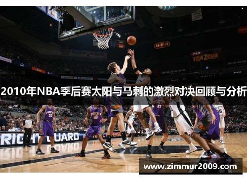 2010年NBA季后赛太阳与马刺的激烈对决回顾与分析